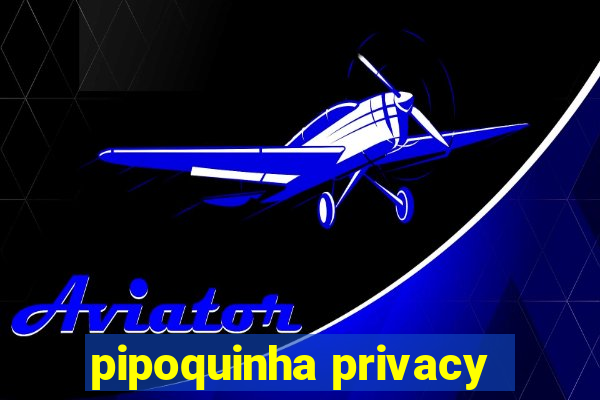 pipoquinha privacy